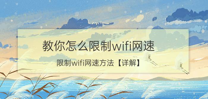 教你怎么限制wifi网速 限制wifi网速方法【详解】